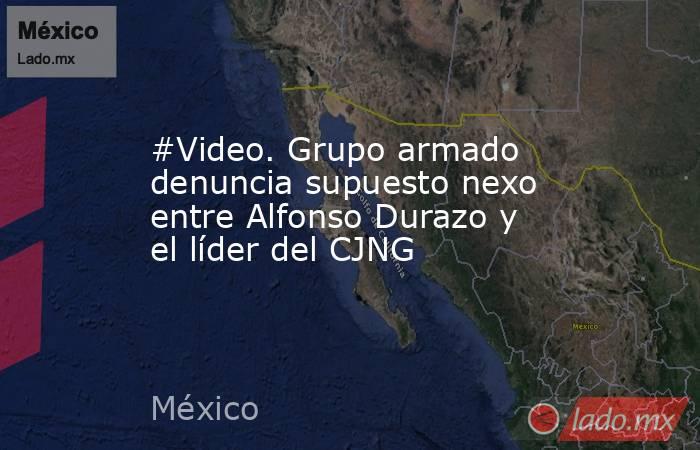 #Video. Grupo armado denuncia supuesto nexo entre Alfonso Durazo y el líder del CJNG. Noticias en tiempo real