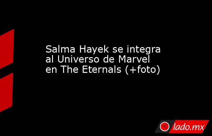 Salma Hayek se integra al Universo de Marvel en The Eternals (+foto). Noticias en tiempo real