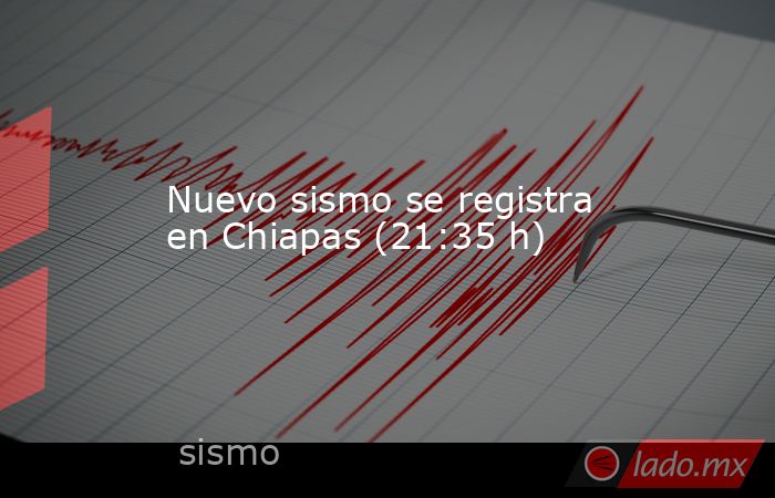 Nuevo sismo se registra en Chiapas (21:35 h). Noticias en tiempo real