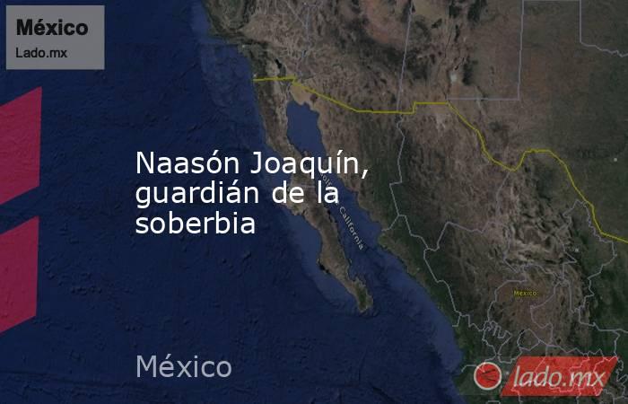 Naasón Joaquín, guardián de la soberbia. Noticias en tiempo real