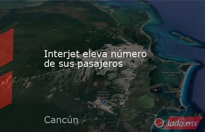 Interjet eleva número de sus pasajeros. Noticias en tiempo real