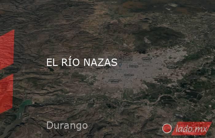 EL RÍO NAZAS. Noticias en tiempo real