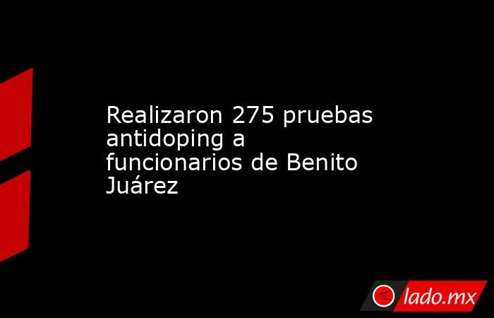 Realizaron 275 pruebas antidoping a funcionarios de Benito Juárez . Noticias en tiempo real