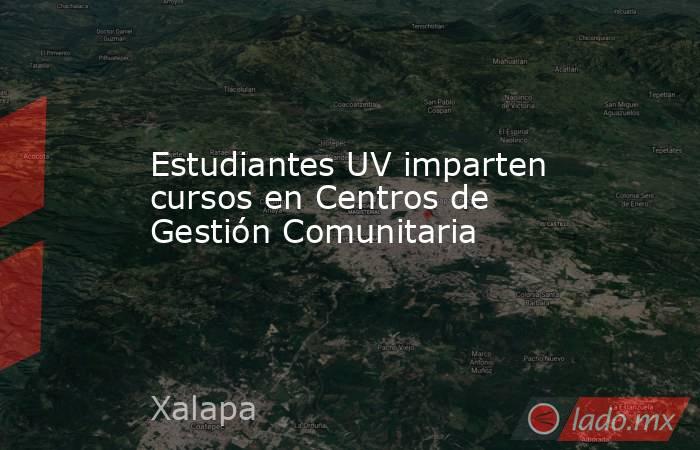 Estudiantes UV imparten cursos en Centros de Gestión Comunitaria. Noticias en tiempo real