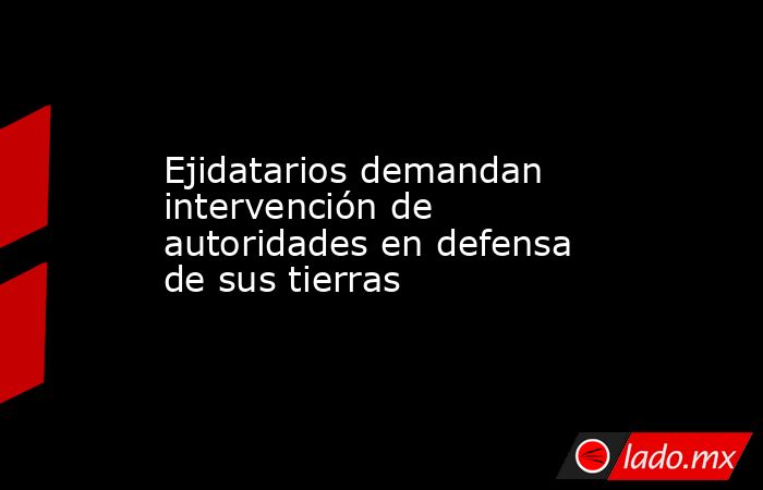 Ejidatarios demandan intervención de autoridades en defensa de sus tierras
. Noticias en tiempo real