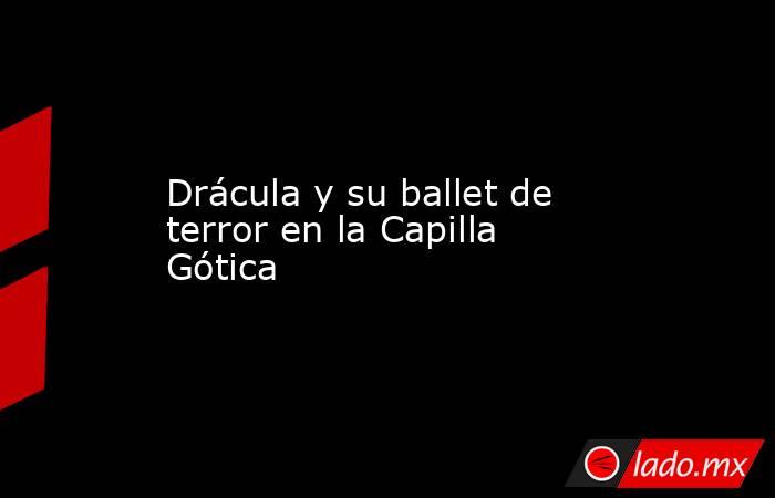 Drácula y su ballet de terror en la Capilla Gótica. Noticias en tiempo real