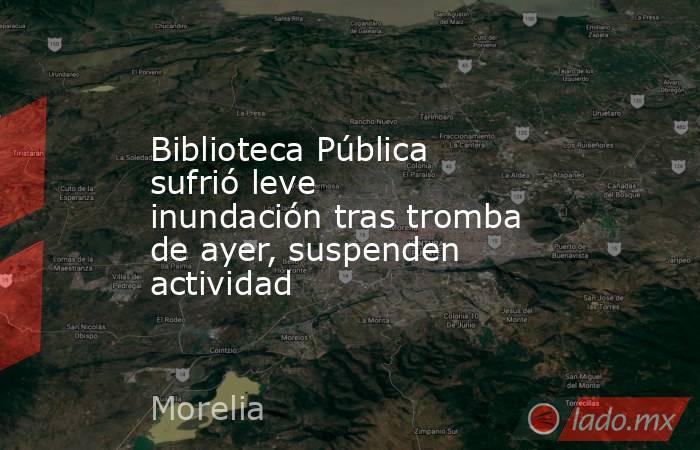 Biblioteca Pública sufrió leve inundación tras tromba de ayer, suspenden actividad. Noticias en tiempo real