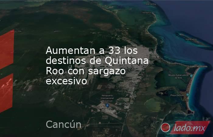 Aumentan a 33 los destinos de Quintana Roo con sargazo excesivo. Noticias en tiempo real