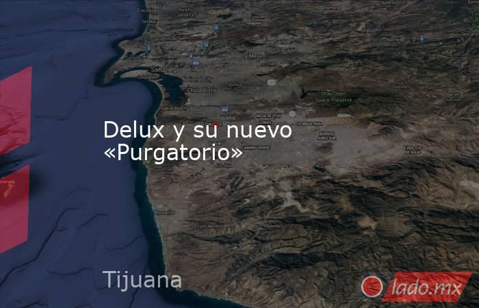 Delux y su nuevo «Purgatorio». Noticias en tiempo real