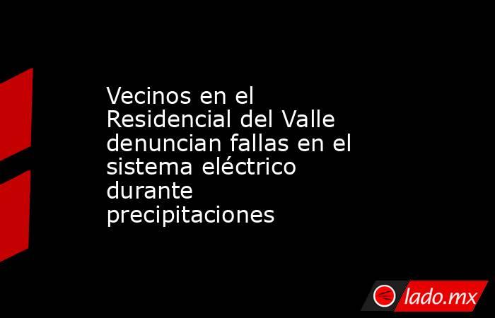 Vecinos en el Residencial del Valle denuncian fallas en el sistema eléctrico durante precipitaciones 
. Noticias en tiempo real