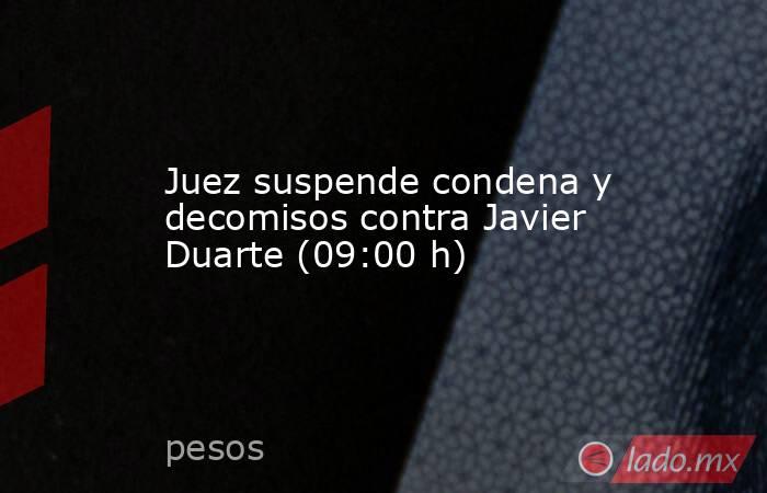 Juez suspende condena y decomisos contra Javier Duarte (09:00 h). Noticias en tiempo real