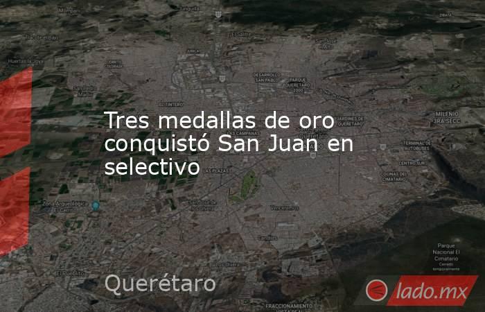 Tres medallas de oro conquistó San Juan en selectivo. Noticias en tiempo real