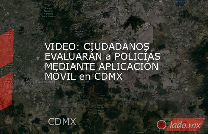 VIDEO: CIUDADANOS EVALUARÁN a POLICÍAS MEDIANTE APLICACIÓN MÓVIL en CDMX. Noticias en tiempo real