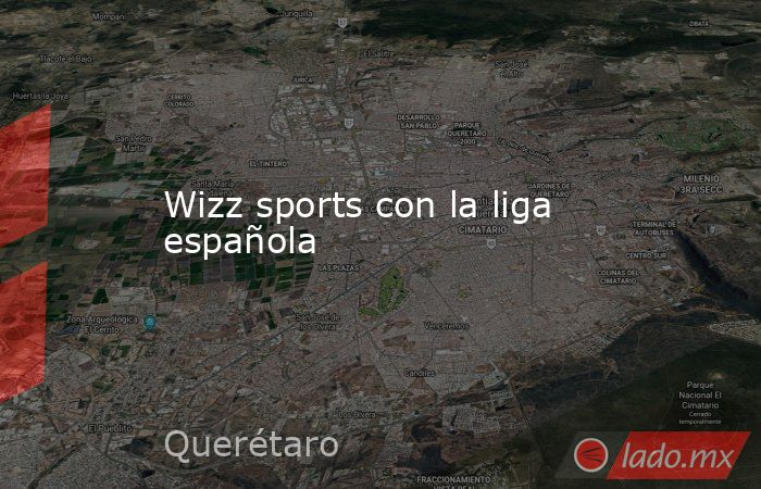 Wizz sports con la liga española. Noticias en tiempo real