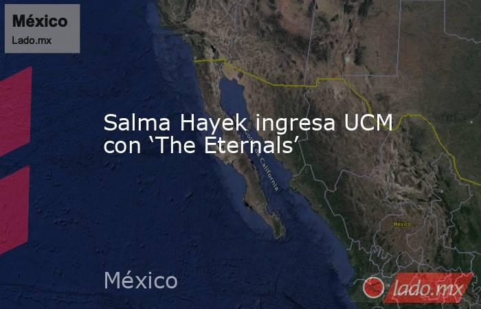 Salma Hayek ingresa UCM con ‘The Eternals’. Noticias en tiempo real