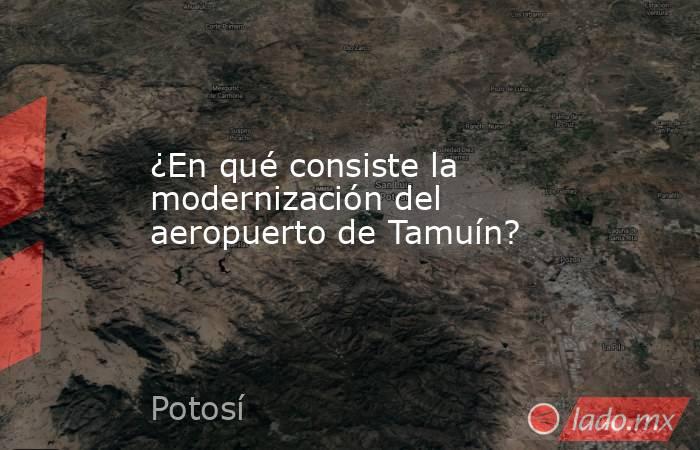 ¿En qué consiste la modernización del aeropuerto de Tamuín?. Noticias en tiempo real