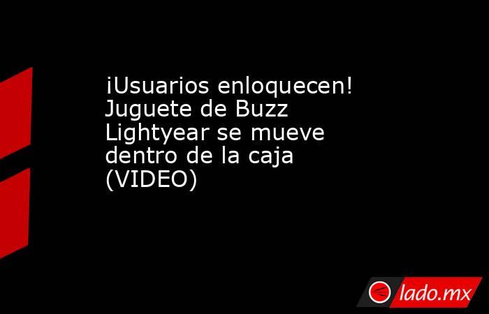 ¡Usuarios enloquecen! Juguete de Buzz Lightyear se mueve dentro de la caja (VIDEO)                        
. Noticias en tiempo real