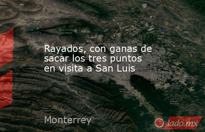 Rayados, con ganas de sacar los tres puntos en visita a San Luis. Noticias en tiempo real