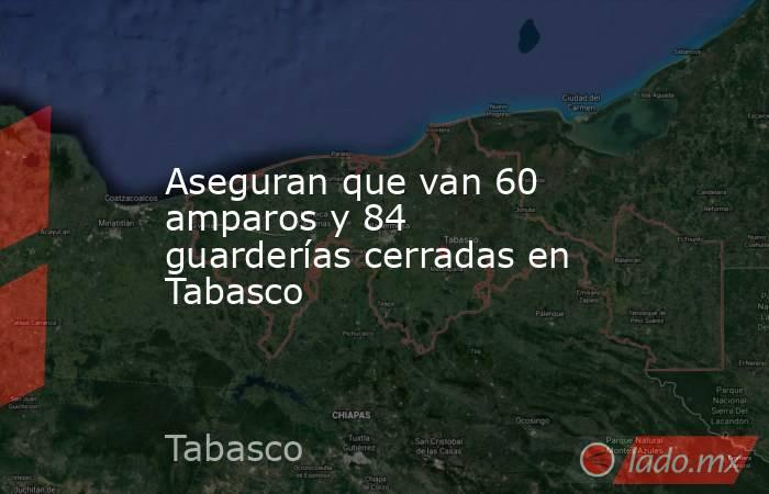 Aseguran que van 60 amparos y 84 guarderías cerradas en Tabasco. Noticias en tiempo real