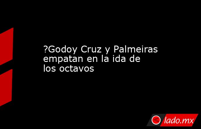 ?Godoy Cruz y Palmeiras empatan en la ida de los octavos. Noticias en tiempo real