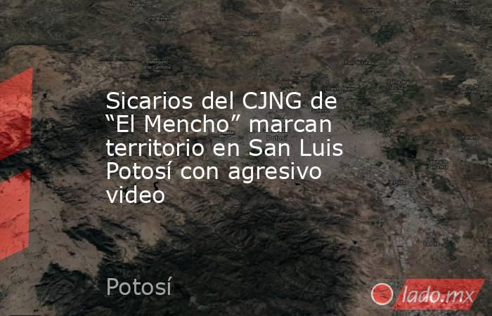 Sicarios del CJNG de “El Mencho” marcan territorio en San Luis Potosí con agresivo video. Noticias en tiempo real