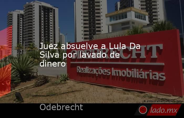 Juez absuelve a Lula Da Silva por lavado de dinero. Noticias en tiempo real