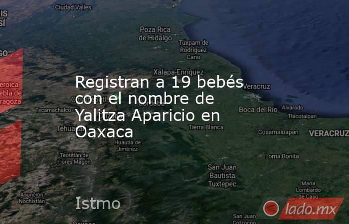 Registran a 19 bebés con el nombre de Yalitza Aparicio en Oaxaca. Noticias en tiempo real