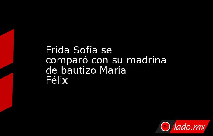 Frida Sofía se comparó con su madrina de bautizo María Félix. Noticias en tiempo real