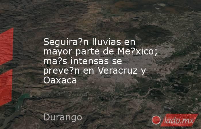 Seguira?n lluvias en mayor parte de Me?xico; ma?s intensas se preve?n en Veracruz y Oaxaca. Noticias en tiempo real