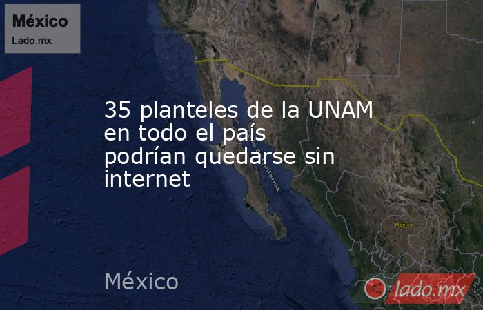 35 planteles de la UNAM en todo el país podrían quedarse sin internet. Noticias en tiempo real