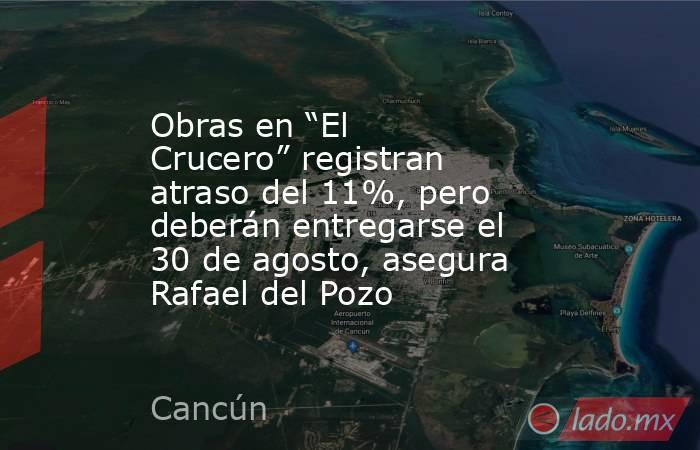 Obras en “El Crucero” registran atraso del 11%, pero deberán entregarse el 30 de agosto, asegura Rafael del Pozo. Noticias en tiempo real