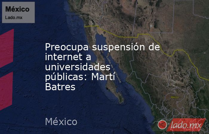 Preocupa suspensión de internet a universidades públicas: Martí Batres. Noticias en tiempo real