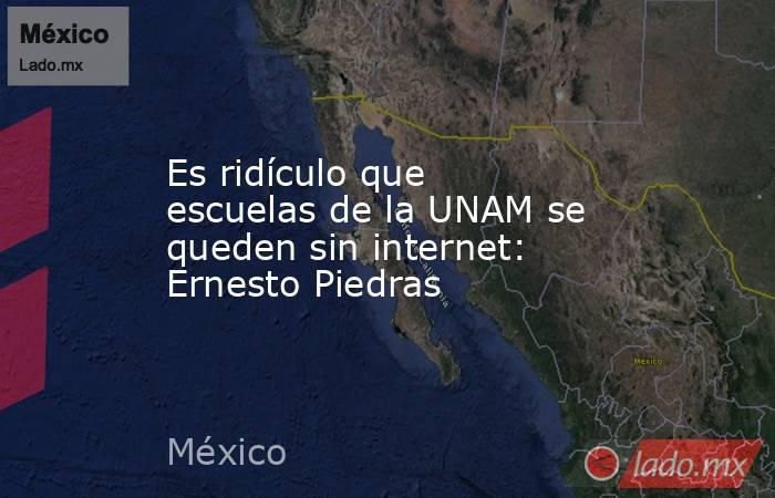 Es ridículo que escuelas de la UNAM se queden sin internet: Ernesto Piedras. Noticias en tiempo real