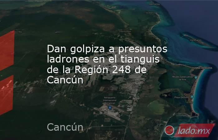 Dan golpiza a presuntos ladrones en el tianguis de la Región 248 de Cancún. Noticias en tiempo real