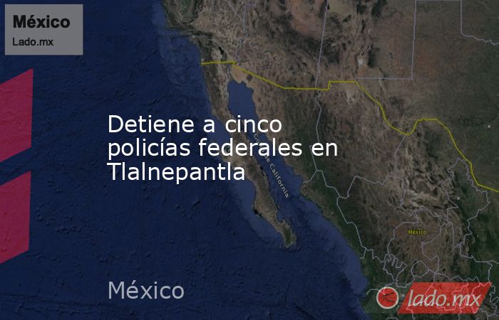Detiene a cinco policías federales en Tlalnepantla. Noticias en tiempo real