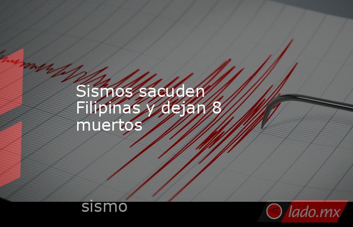 Sismos sacuden Filipinas y dejan 8 muertos
. Noticias en tiempo real