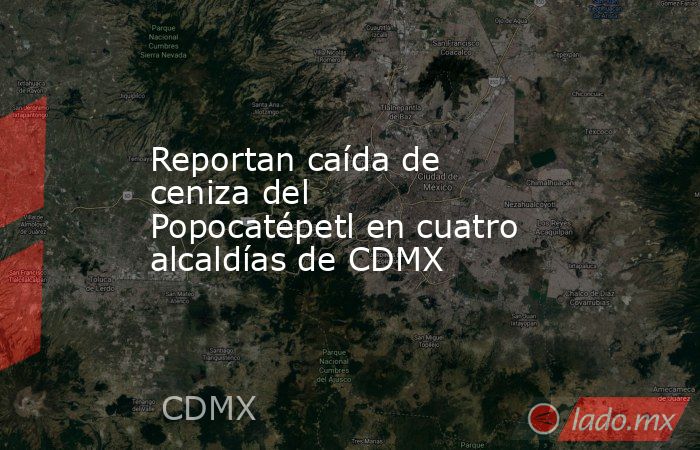 Reportan caída de ceniza del Popocatépetl en cuatro alcaldías de CDMX. Noticias en tiempo real