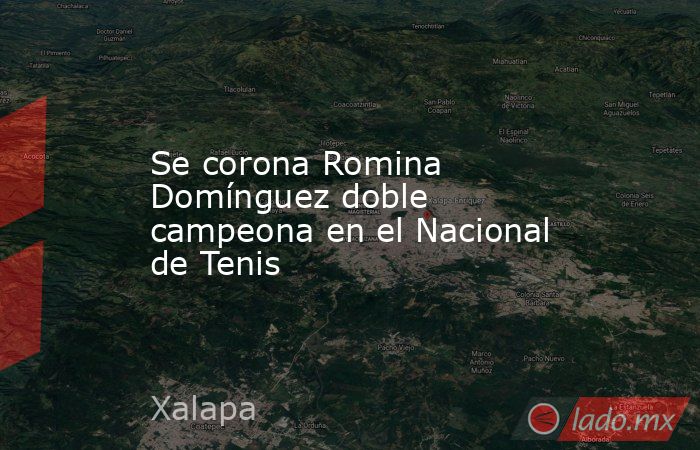 Se corona Romina Domínguez doble campeona en el Nacional de Tenis. Noticias en tiempo real