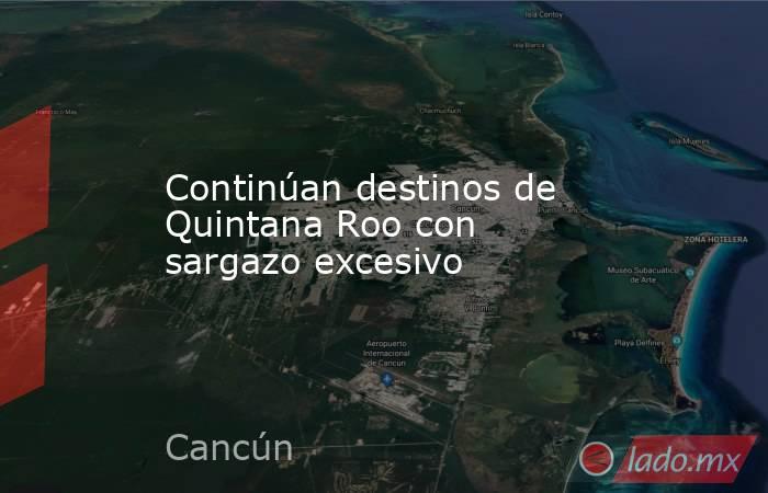 Continúan destinos de Quintana Roo con sargazo excesivo. Noticias en tiempo real