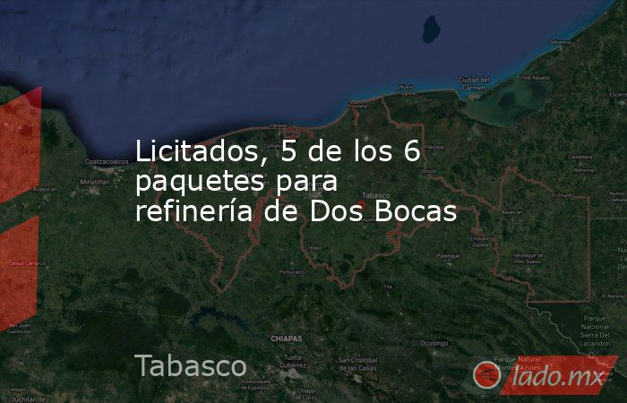 Licitados, 5 de los 6 paquetes para refinería de Dos Bocas. Noticias en tiempo real