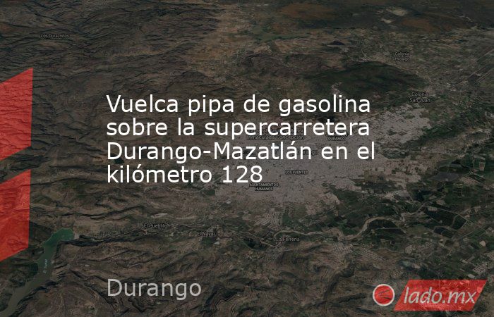 Vuelca pipa de gasolina sobre la supercarretera Durango-Mazatlán en el kilómetro 128
. Noticias en tiempo real