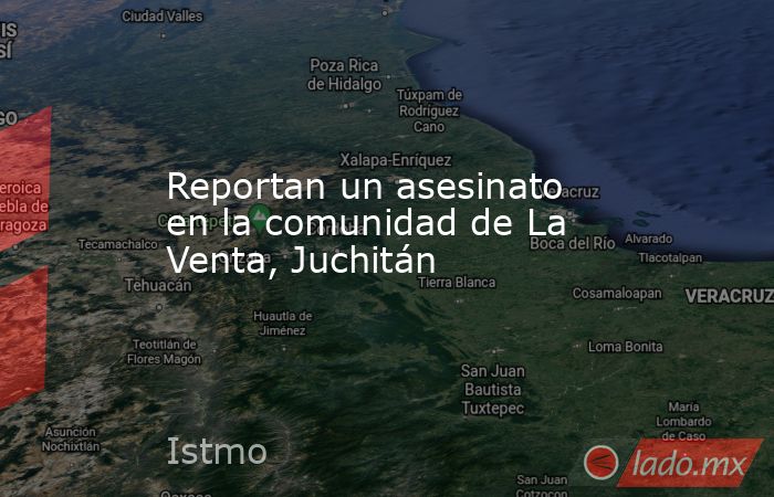 Reportan un asesinato en la comunidad de La Venta, Juchitán. Noticias en tiempo real