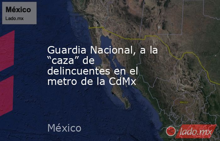 Guardia Nacional, a la “caza” de delincuentes en el metro de la CdMx. Noticias en tiempo real