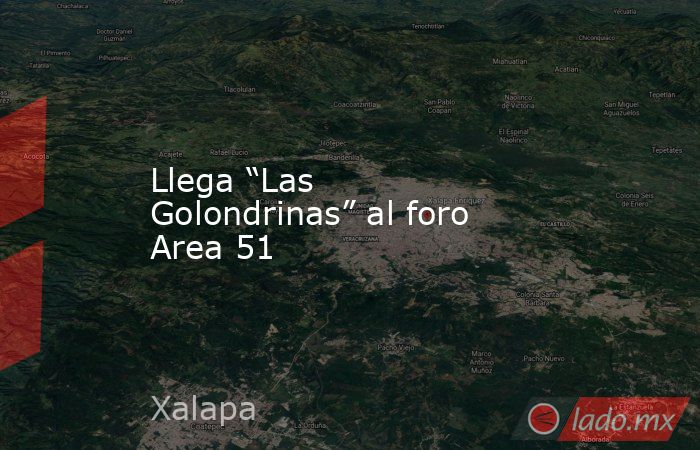 Llega “Las Golondrinas” al foro Area 51. Noticias en tiempo real