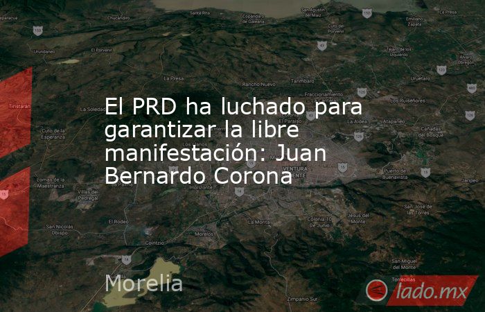 El PRD ha luchado para garantizar la libre manifestación: Juan Bernardo Corona. Noticias en tiempo real