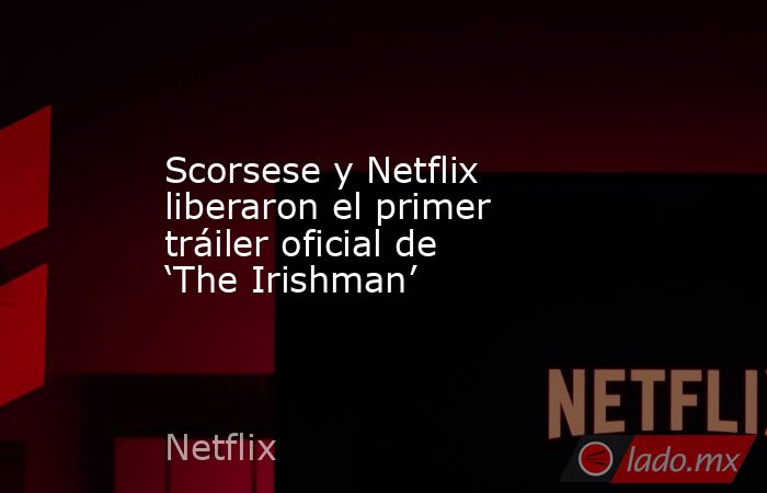 Scorsese y Netflix liberaron el primer tráiler oficial de ‘The Irishman’. Noticias en tiempo real