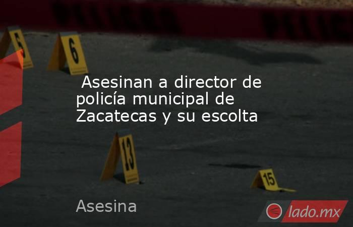  Asesinan a director de policía municipal de Zacatecas y su escolta. Noticias en tiempo real