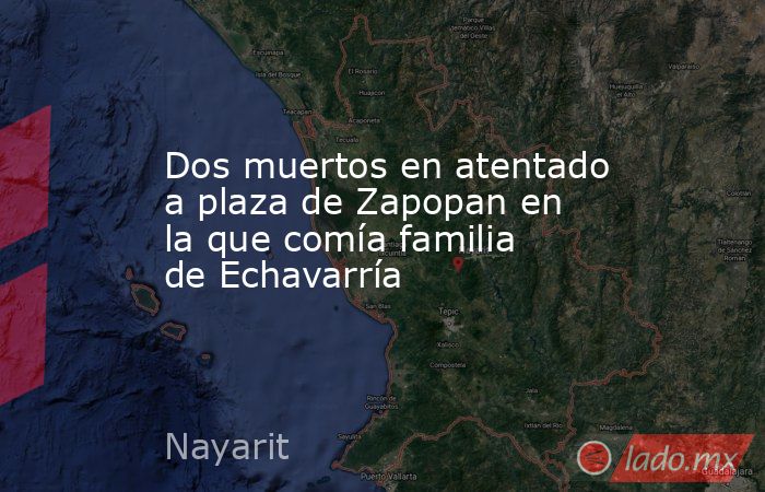 Dos muertos en atentado a plaza de Zapopan en la que comía familia de Echavarría. Noticias en tiempo real