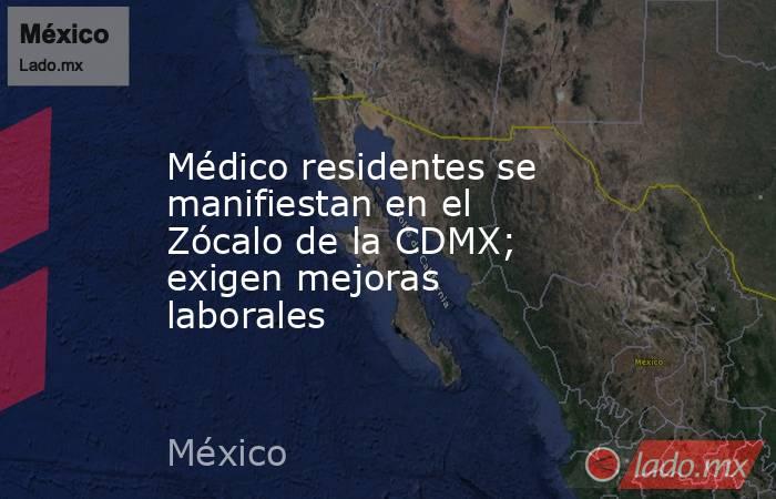 Médico residentes se manifiestan en el Zócalo de la CDMX; exigen mejoras laborales. Noticias en tiempo real