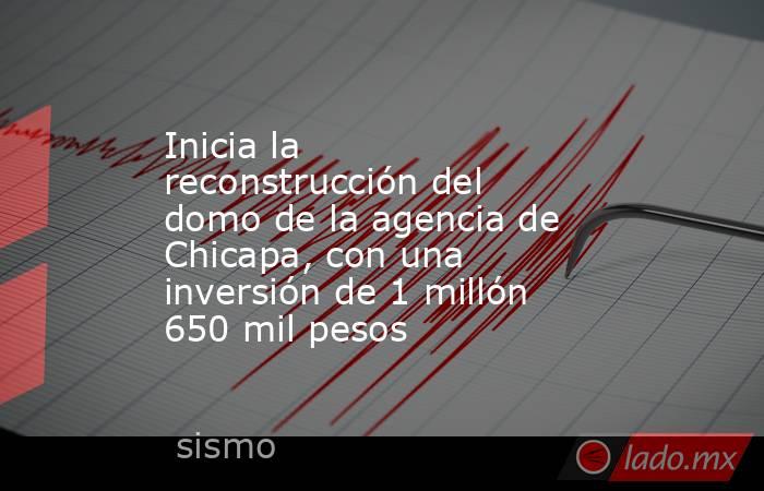 Inicia la reconstrucción del domo de la agencia de Chicapa, con una inversión de 1 millón 650 mil pesos. Noticias en tiempo real